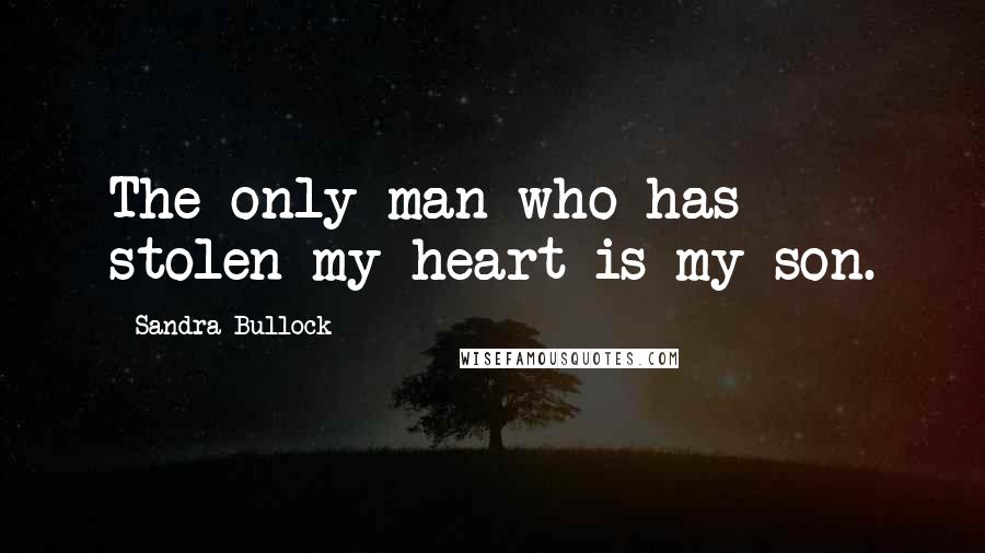 Sandra Bullock Quotes: The only man who has stolen my heart is my son.