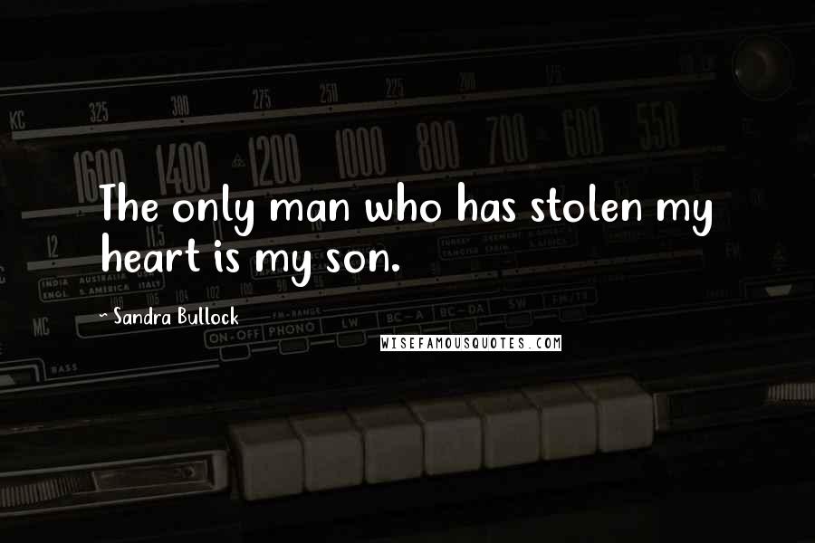 Sandra Bullock Quotes: The only man who has stolen my heart is my son.