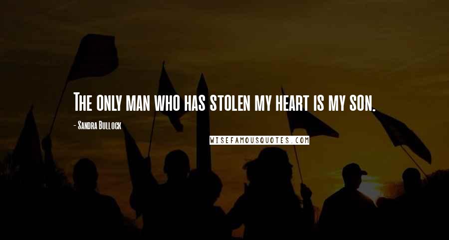 Sandra Bullock Quotes: The only man who has stolen my heart is my son.