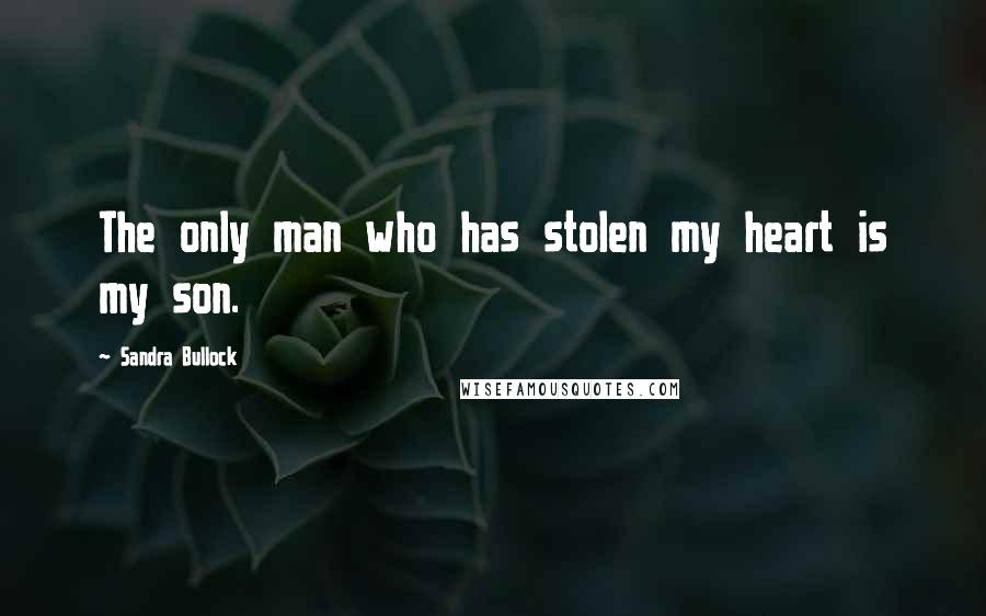 Sandra Bullock Quotes: The only man who has stolen my heart is my son.