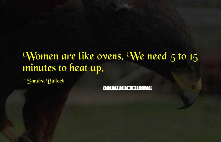 Sandra Bullock Quotes: Women are like ovens. We need 5 to 15 minutes to heat up.