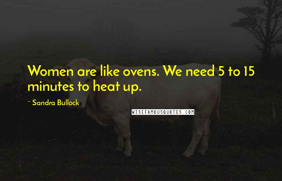 Sandra Bullock Quotes: Women are like ovens. We need 5 to 15 minutes to heat up.