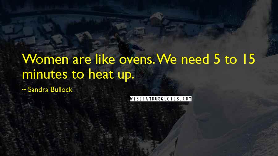 Sandra Bullock Quotes: Women are like ovens. We need 5 to 15 minutes to heat up.