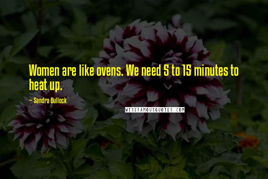 Sandra Bullock Quotes: Women are like ovens. We need 5 to 15 minutes to heat up.