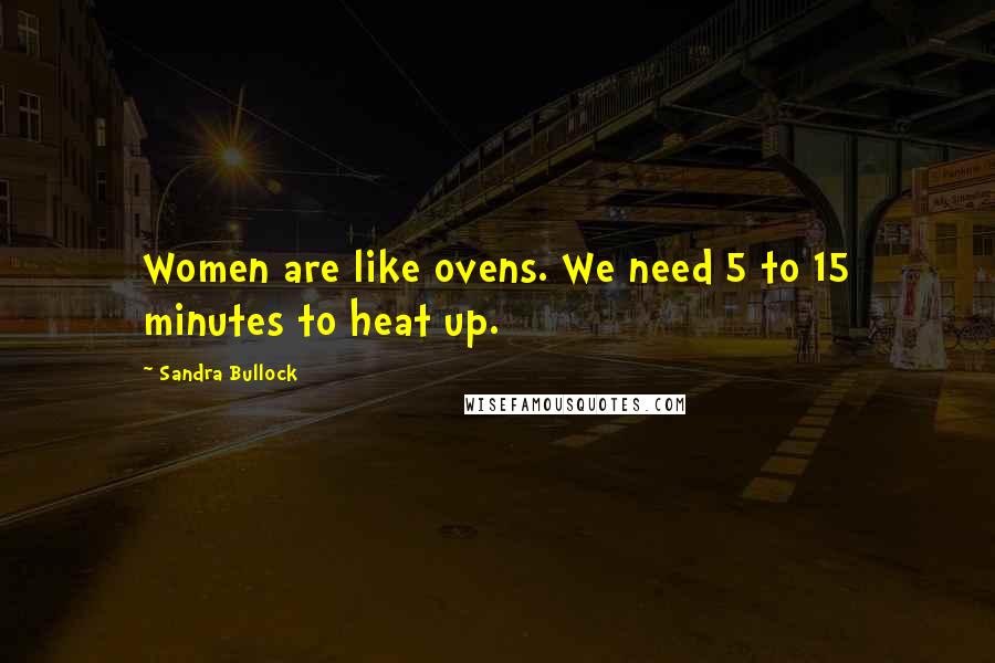 Sandra Bullock Quotes: Women are like ovens. We need 5 to 15 minutes to heat up.