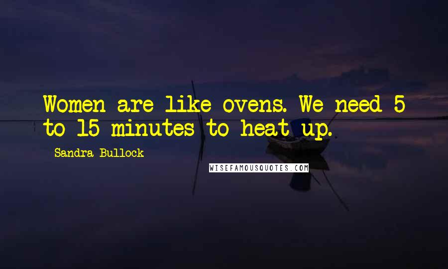 Sandra Bullock Quotes: Women are like ovens. We need 5 to 15 minutes to heat up.