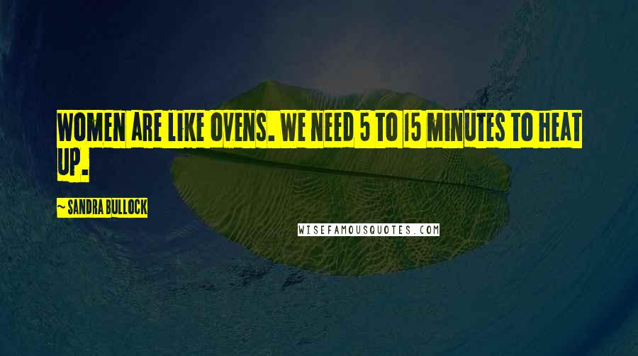 Sandra Bullock Quotes: Women are like ovens. We need 5 to 15 minutes to heat up.