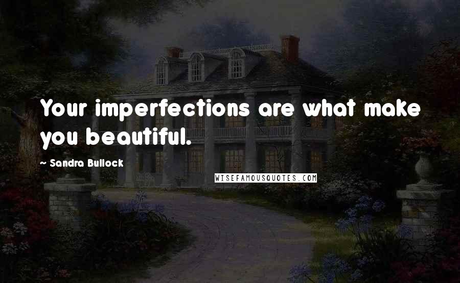 Sandra Bullock Quotes: Your imperfections are what make you beautiful.