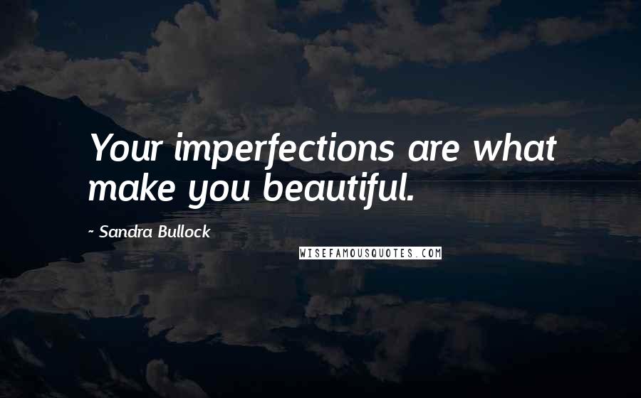 Sandra Bullock Quotes: Your imperfections are what make you beautiful.