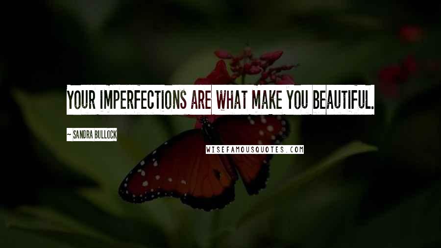 Sandra Bullock Quotes: Your imperfections are what make you beautiful.