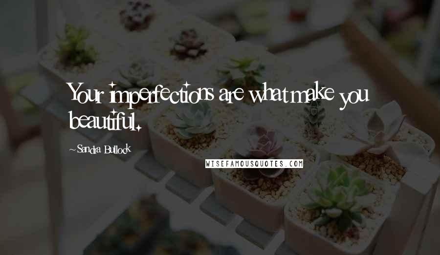 Sandra Bullock Quotes: Your imperfections are what make you beautiful.