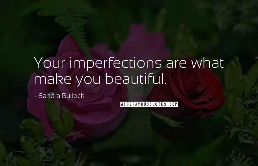 Sandra Bullock Quotes: Your imperfections are what make you beautiful.