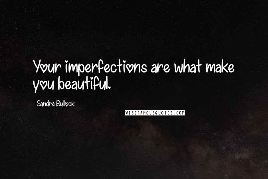Sandra Bullock Quotes: Your imperfections are what make you beautiful.