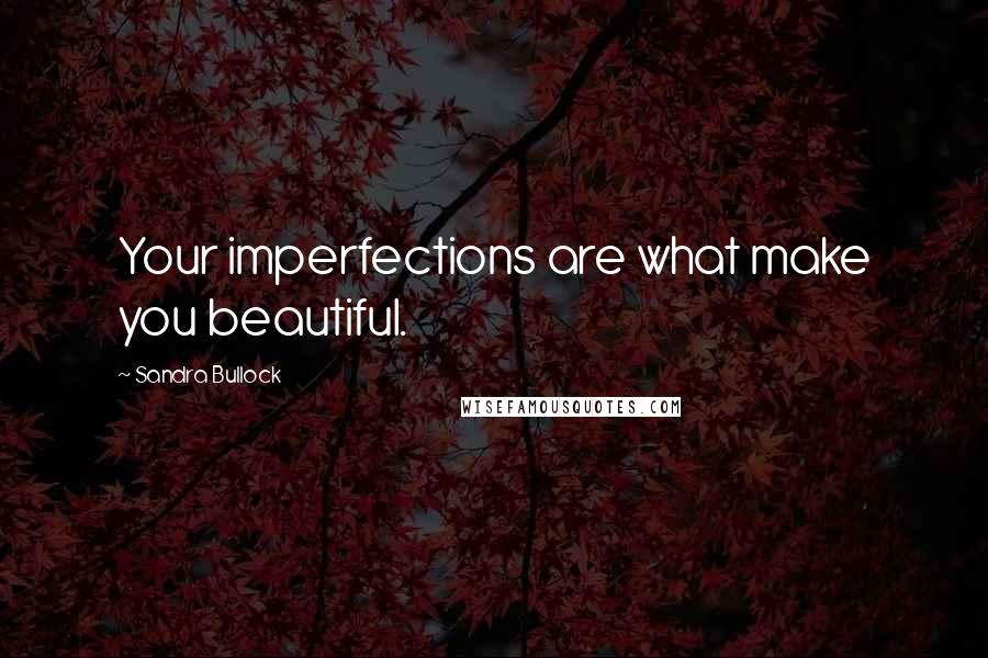 Sandra Bullock Quotes: Your imperfections are what make you beautiful.