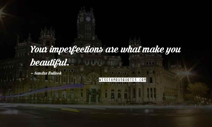 Sandra Bullock Quotes: Your imperfections are what make you beautiful.