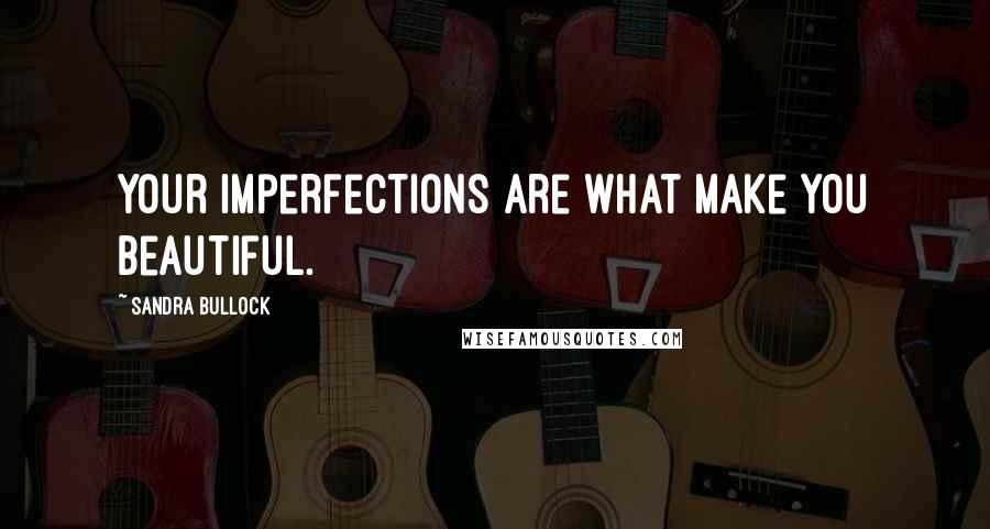 Sandra Bullock Quotes: Your imperfections are what make you beautiful.