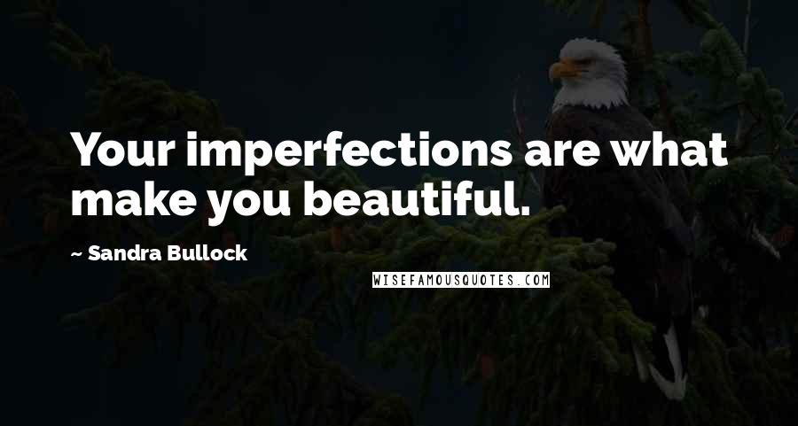 Sandra Bullock Quotes: Your imperfections are what make you beautiful.