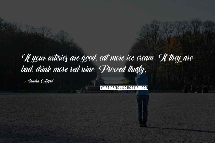 Sandra Byrd Quotes: If your arteries are good, eat more ice cream. If they are bad, drink more red wine. Proceed thusly.