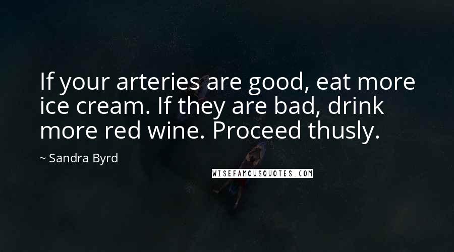 Sandra Byrd Quotes: If your arteries are good, eat more ice cream. If they are bad, drink more red wine. Proceed thusly.