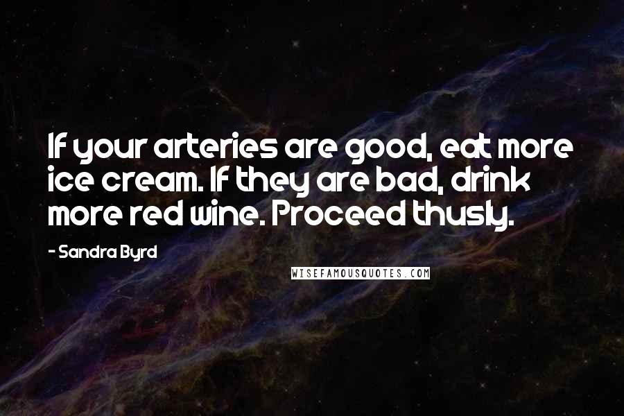 Sandra Byrd Quotes: If your arteries are good, eat more ice cream. If they are bad, drink more red wine. Proceed thusly.