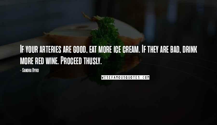 Sandra Byrd Quotes: If your arteries are good, eat more ice cream. If they are bad, drink more red wine. Proceed thusly.