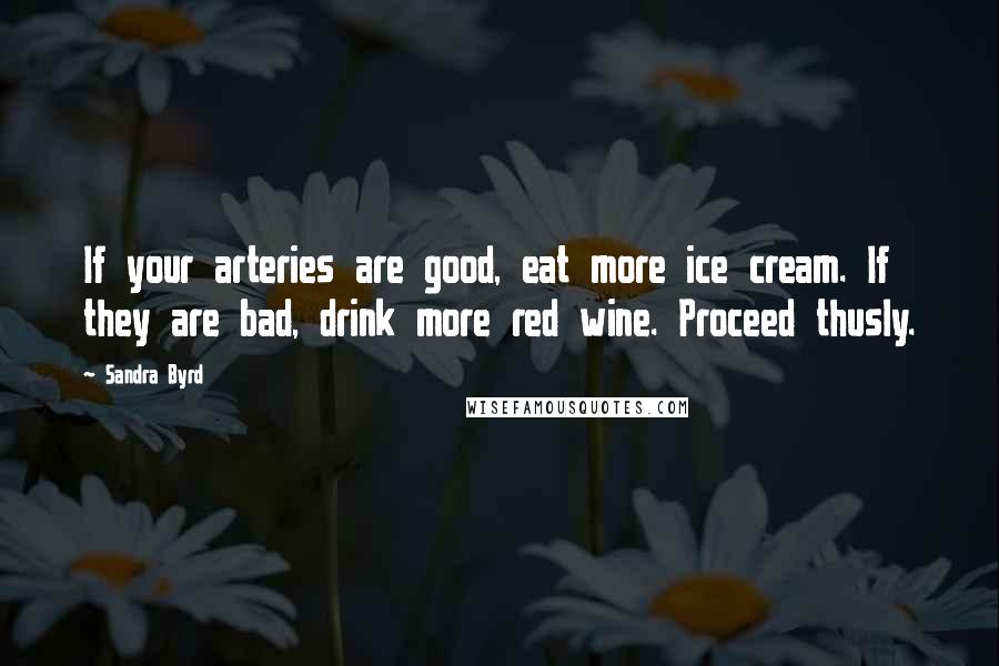 Sandra Byrd Quotes: If your arteries are good, eat more ice cream. If they are bad, drink more red wine. Proceed thusly.