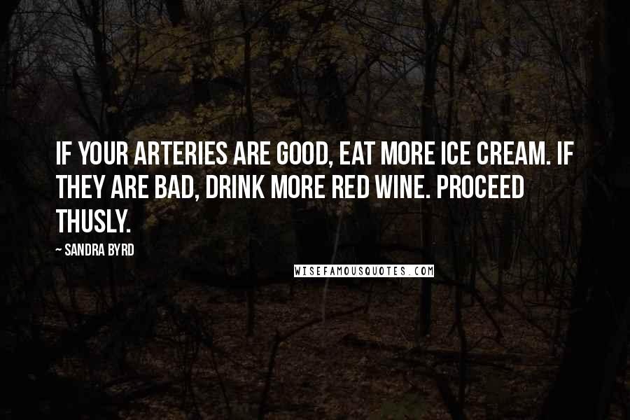 Sandra Byrd Quotes: If your arteries are good, eat more ice cream. If they are bad, drink more red wine. Proceed thusly.