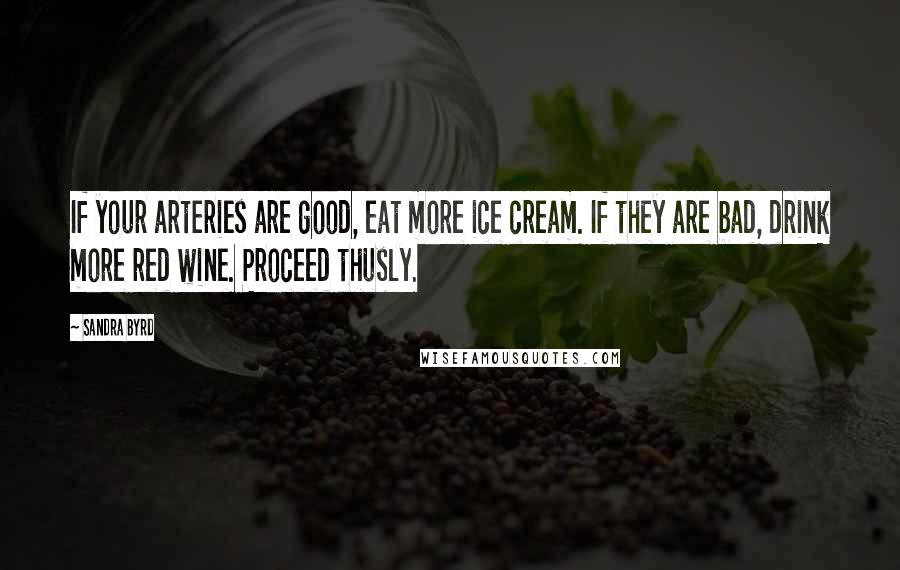 Sandra Byrd Quotes: If your arteries are good, eat more ice cream. If they are bad, drink more red wine. Proceed thusly.