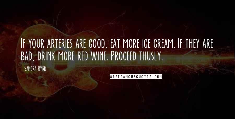 Sandra Byrd Quotes: If your arteries are good, eat more ice cream. If they are bad, drink more red wine. Proceed thusly.