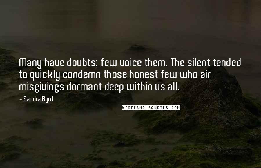 Sandra Byrd Quotes: Many have doubts; few voice them. The silent tended to quickly condemn those honest few who air misgivings dormant deep within us all.