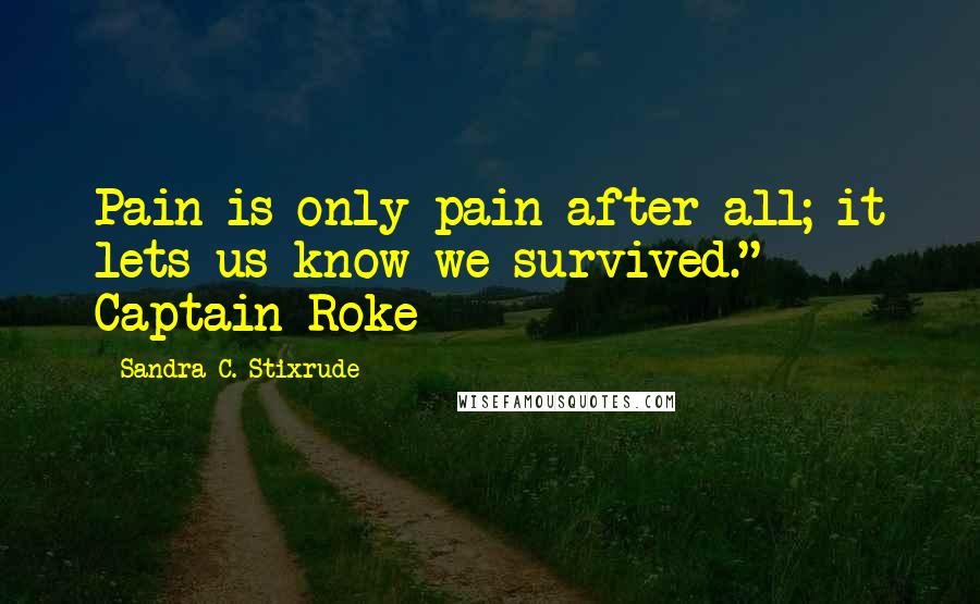 Sandra C. Stixrude Quotes: Pain is only pain after all; it lets us know we survived." - Captain Roke