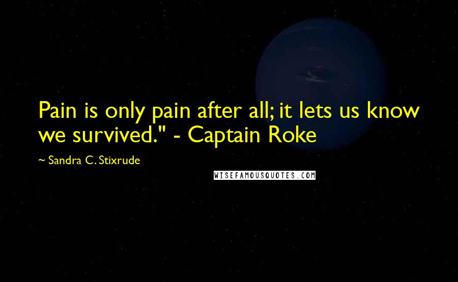 Sandra C. Stixrude Quotes: Pain is only pain after all; it lets us know we survived." - Captain Roke