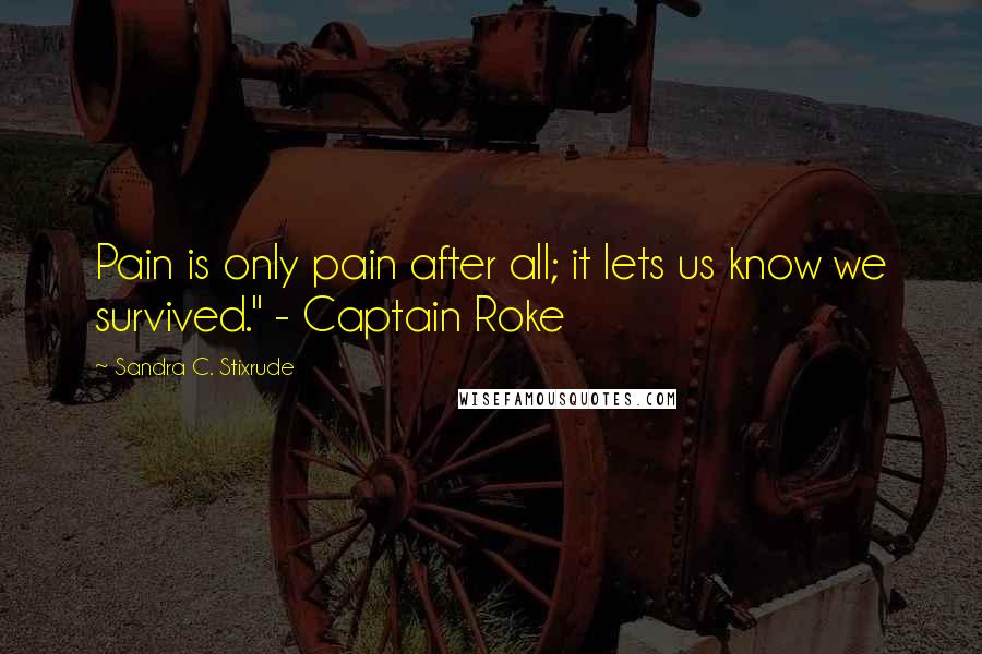 Sandra C. Stixrude Quotes: Pain is only pain after all; it lets us know we survived." - Captain Roke