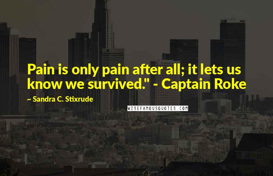 Sandra C. Stixrude Quotes: Pain is only pain after all; it lets us know we survived." - Captain Roke