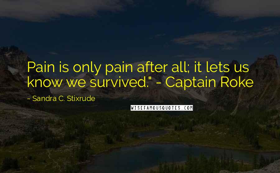 Sandra C. Stixrude Quotes: Pain is only pain after all; it lets us know we survived." - Captain Roke