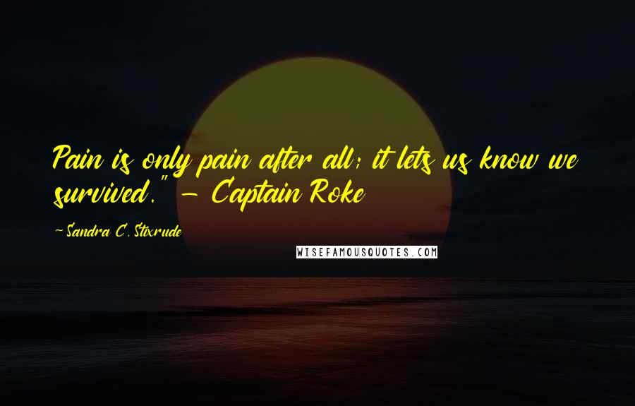 Sandra C. Stixrude Quotes: Pain is only pain after all; it lets us know we survived." - Captain Roke