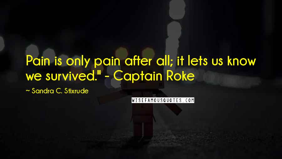 Sandra C. Stixrude Quotes: Pain is only pain after all; it lets us know we survived." - Captain Roke