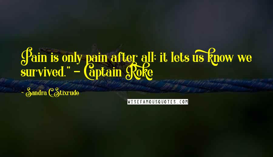 Sandra C. Stixrude Quotes: Pain is only pain after all; it lets us know we survived." - Captain Roke