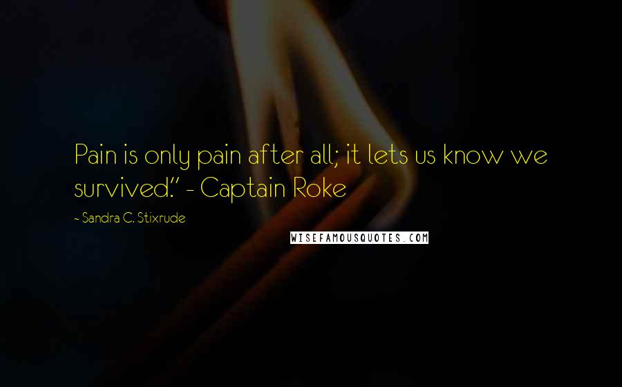 Sandra C. Stixrude Quotes: Pain is only pain after all; it lets us know we survived." - Captain Roke