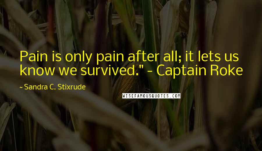 Sandra C. Stixrude Quotes: Pain is only pain after all; it lets us know we survived." - Captain Roke