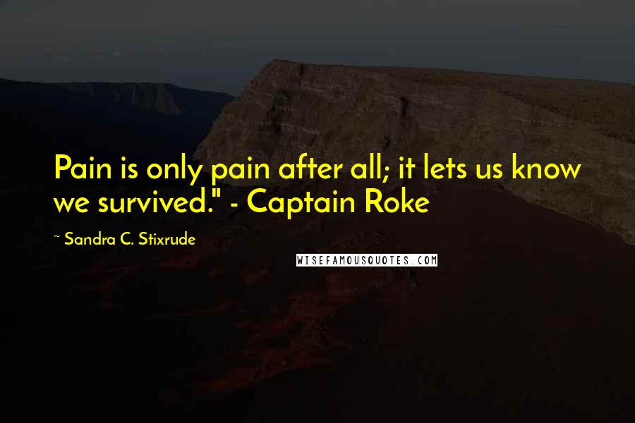 Sandra C. Stixrude Quotes: Pain is only pain after all; it lets us know we survived." - Captain Roke