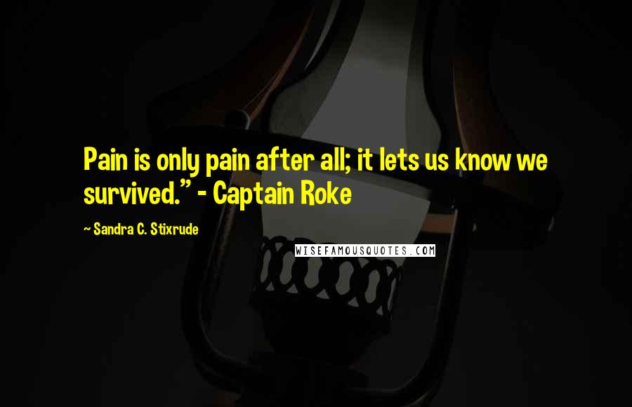 Sandra C. Stixrude Quotes: Pain is only pain after all; it lets us know we survived." - Captain Roke