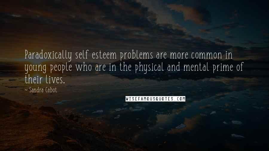 Sandra Cabot Quotes: Paradoxically self esteem problems are more common in young people who are in the physical and mental prime of their lives.