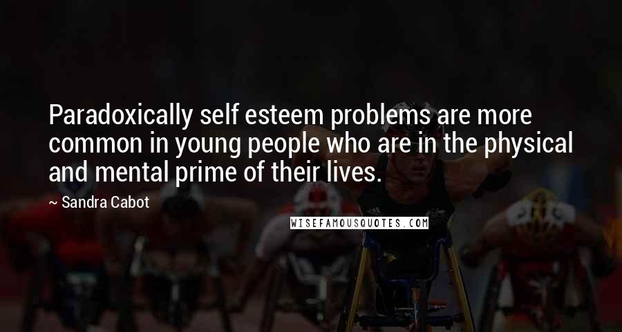 Sandra Cabot Quotes: Paradoxically self esteem problems are more common in young people who are in the physical and mental prime of their lives.