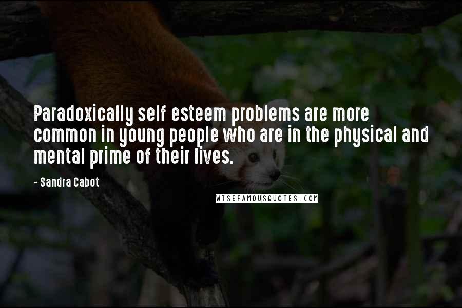 Sandra Cabot Quotes: Paradoxically self esteem problems are more common in young people who are in the physical and mental prime of their lives.