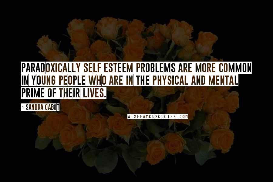 Sandra Cabot Quotes: Paradoxically self esteem problems are more common in young people who are in the physical and mental prime of their lives.