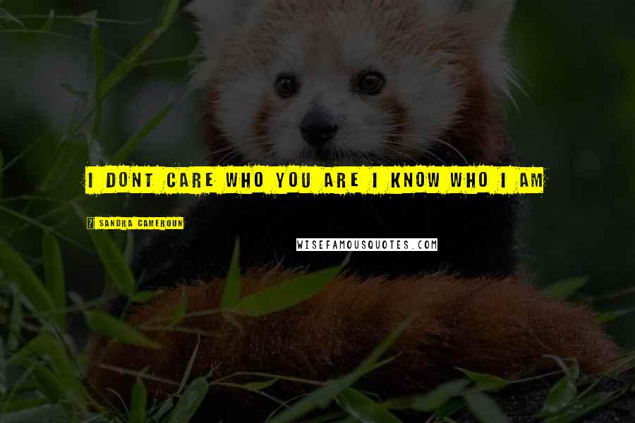 Sandra Cameroun Quotes: I dont care who you are I know who I am