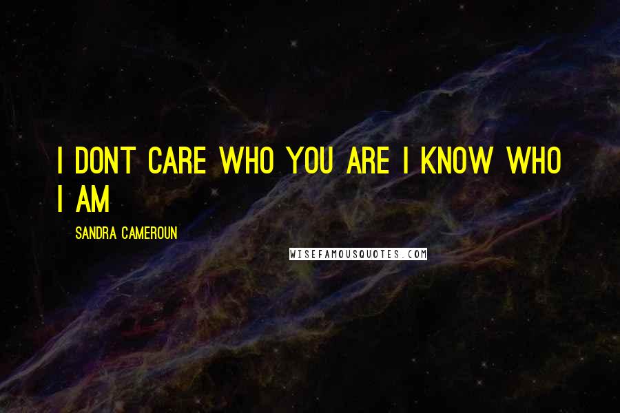 Sandra Cameroun Quotes: I dont care who you are I know who I am