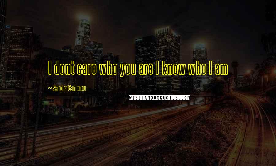 Sandra Cameroun Quotes: I dont care who you are I know who I am