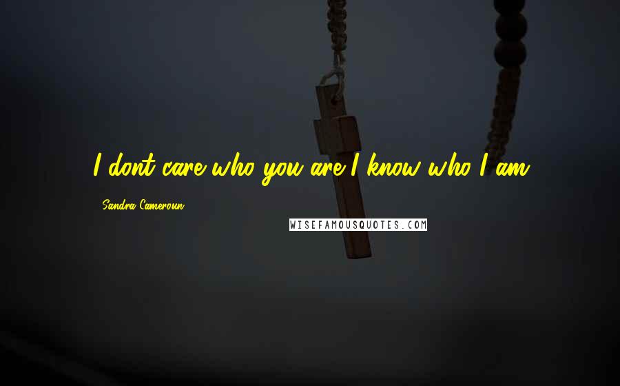 Sandra Cameroun Quotes: I dont care who you are I know who I am